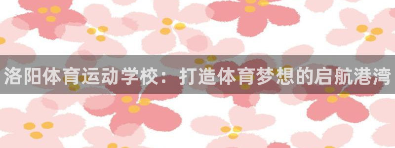 vsport体育官网下载平台注册：洛阳体育运动学校：
