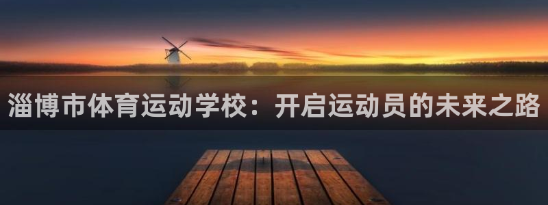 海南vsport体育官网下载：淄博市体育运动学校：开启运动员