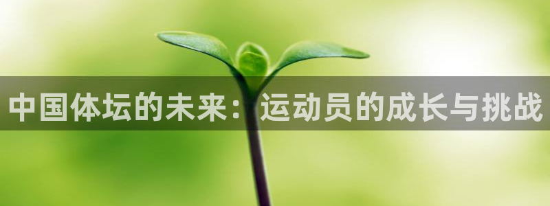 注册vsport体育官方正版app：中国体坛的未来：运动员的
