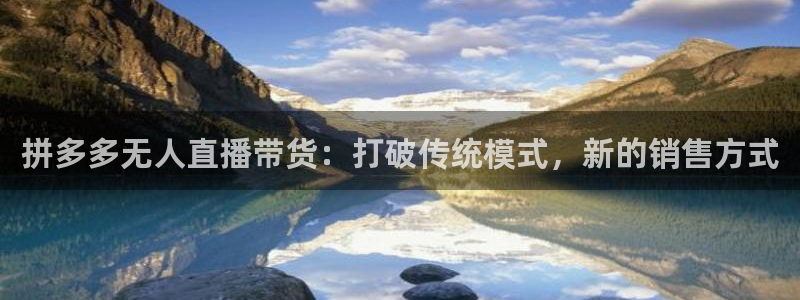 球神直播体育免费直播：拼多多无人直播带货：打破传统模式，新的销售方式