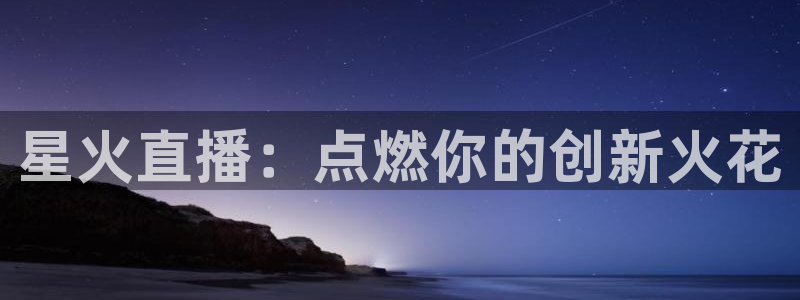 球神直播间：星火直播：点燃你的创新火花