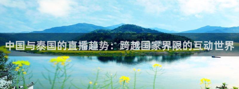 球神直播免费直播：中国与泰国的直播趋势：跨越国家界限的互动世界